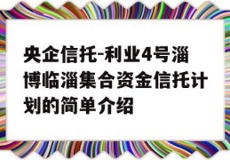 央企信托-利业4号淄博临淄集合资金信托计划的简单介绍