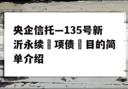 央企信托—135号新沂永续‮项债‬目的简单介绍