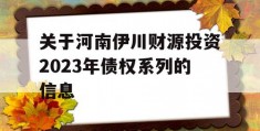 关于河南伊川财源投资2023年债权系列的信息