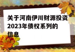 关于河南伊川财源投资2023年债权系列的信息