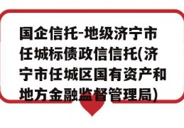 国企信托-地级济宁市任城标债政信信托(济宁市任城区国有资产和地方金融监督管理局)