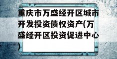 重庆市万盛经开区城市开发投资债权资产(万盛经开区投资促进中心)