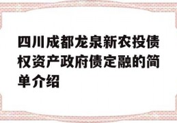 四川成都龙泉新农投债权资产政府债定融的简单介绍