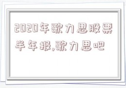 2020年歌力思股票半年报,歌力思吧