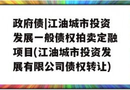 政府债|江油城市投资发展一般债权拍卖定融项目(江油城市投资发展有限公司债权转让)