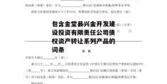 包含金堂县兴金开发建设投资有限责任公司债权资产转让系列产品的词条