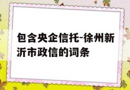 包含央企信托-徐州新沂市政信的词条