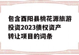 包含酉阳县桃花源旅游投资2023债权资产转让项目的词条