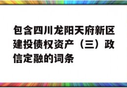 包含四川龙阳天府新区建投债权资产（三）政信定融的词条