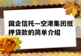 国企信托—空港集团抵押贷款的简单介绍