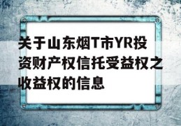 关于山东烟T市YR投资财产权信托受益权之收益权的信息