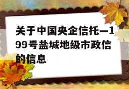 关于中国央企信托—199号盐城地级市政信的信息