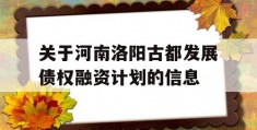 关于河南洛阳古都发展债权融资计划的信息