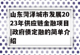 山东菏泽城市发展2023年供应链金融项目|政府债定融的简单介绍