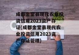 成都金堂县现代农业投资信用2023资产存证(成都金堂县现代农业投资信用2023资产存证管理)