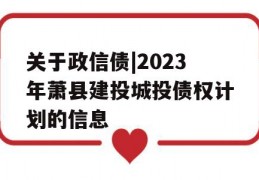 关于政信债|2023年萧县建投城投债权计划的信息