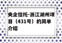 央企信托-浙江湖州项目（431号）的简单介绍