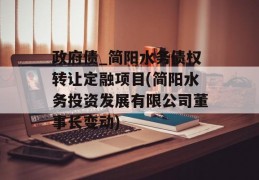 政府债_简阳水务债权转让定融项目(简阳水务投资发展有限公司董事长变动)