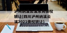 泸州纳溪云溪水务债权转让(四川泸州纳溪云溪2021债权转让)