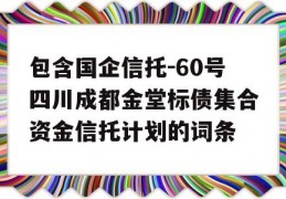 包含国企信托-60号四川成都金堂标债集合资金信托计划的词条