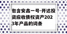 包含安鑫一号-开达投资应收债权资产2023年产品的词条