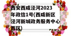 西安西咸泾河2023年政信1号(西咸新区泾河新城政务服务中心西区)