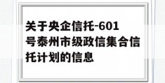 关于央企信托-601号泰州市级政信集合信托计划的信息