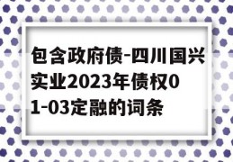 包含政府债-四川国兴实业2023年债权01-03定融的词条