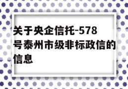 关于央企信托-578号泰州市级非标政信的信息