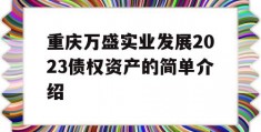 重庆万盛实业发展2023债权资产的简单介绍