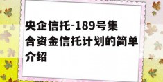 央企信托-189号集合资金信托计划的简单介绍