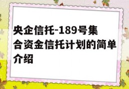 央企信托-189号集合资金信托计划的简单介绍