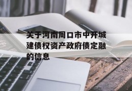 关于河南周口市中开城建债权资产政府债定融的信息