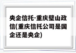 央企信托-重庆璧山政信(重庆信托公司是国企还是央企)