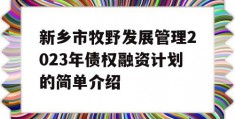 新乡市牧野发展管理2023年债权融资计划的简单介绍