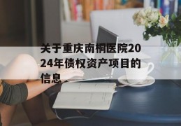 关于重庆南桐医院2024年债权资产项目的信息