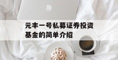 元丰一号私募证券投资基金的简单介绍