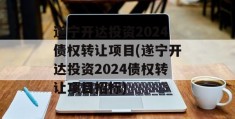 遂宁开达投资2024债权转让项目(遂宁开达投资2024债权转让项目招标)