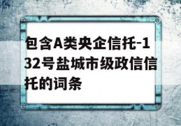 包含A类央企信托-132号盐城市级政信信托的词条