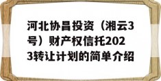 河北协昌投资（湘云3号）财产权信托2023转让计划的简单介绍