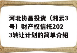 河北协昌投资（湘云3号）财产权信托2023转让计划的简单介绍