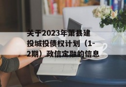 关于2023年萧县建投城投债权计划（1-2期）政信定融的信息