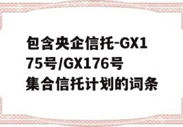 包含央企信托-GX175号/GX176号集合信托计划的词条