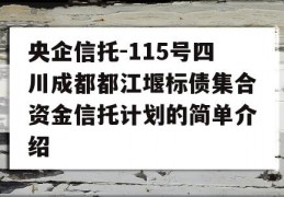 央企信托-115号四川成都都江堰标债集合资金信托计划的简单介绍