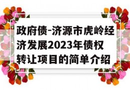 政府债-济源市虎岭经济发展2023年债权转让项目的简单介绍