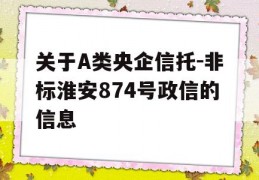 关于A类央企信托-非标淮安874号政信的信息