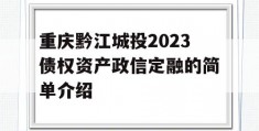 重庆黔江城投2023债权资产政信定融的简单介绍