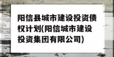 阳信县城市建设投资债权计划(阳信城市建设投资集团有限公司)