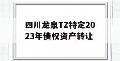 四川龙泉TZ特定2023年债权资产转让