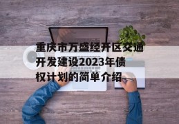 重庆市万盛经开区交通开发建设2023年债权计划的简单介绍